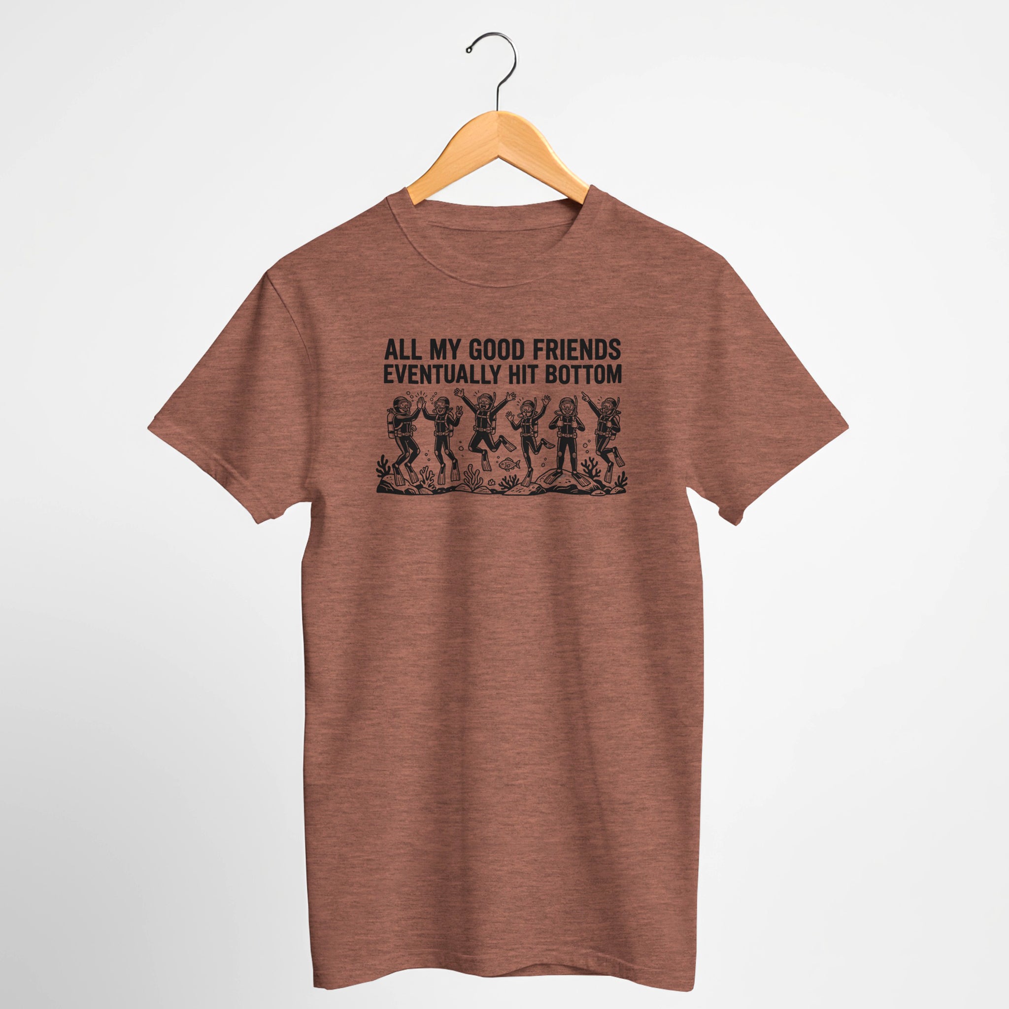 All My Good Friends Eventually Hit Bottom Scuba T-Shirt