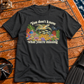 You Don't Know What You're Missing T-shirt
