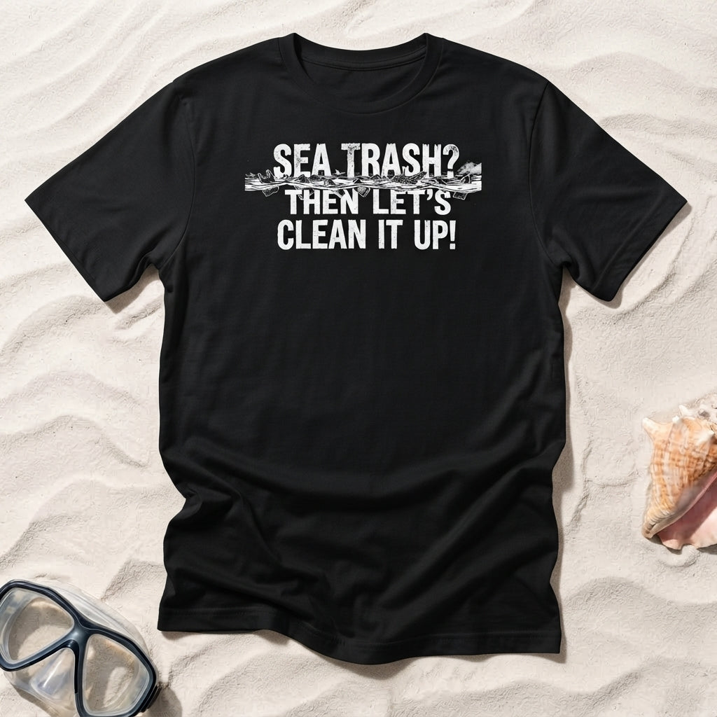 Sea Trash? Then Let's Clean It Up! T-shirt