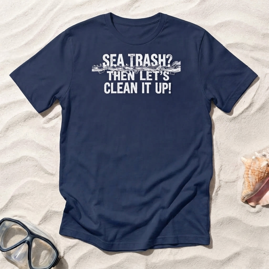 Sea Trash? Then Let's Clean It Up! T-shirt