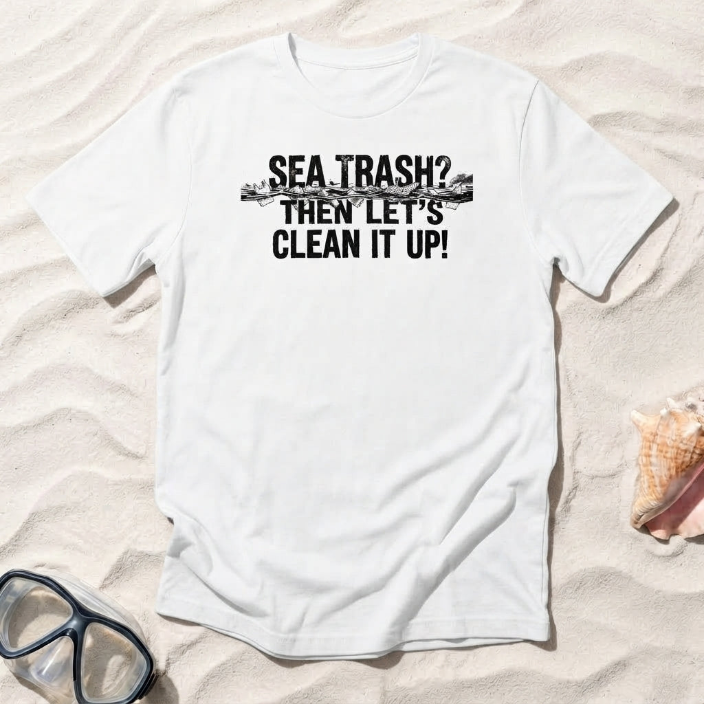 Sea Trash? Then Let's Clean It Up! T-shirt